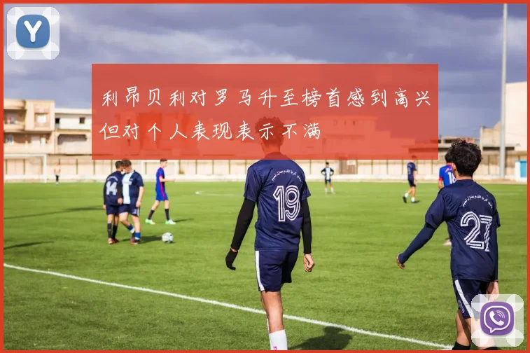 利昂贝利对罗马升至榜首感到高兴但对个人表现表示不满