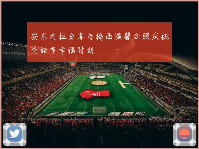 安东内拉分享与梅西温馨合照庆祝圣诞节幸福时刻