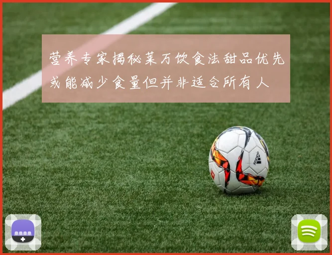 营养专家揭秘莱万饮食法甜品优先或能减少食量但并非适合所有人