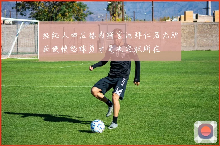 经纪人回应赫内斯言论拜仁若无所获便愤怒球员才是决定权所在