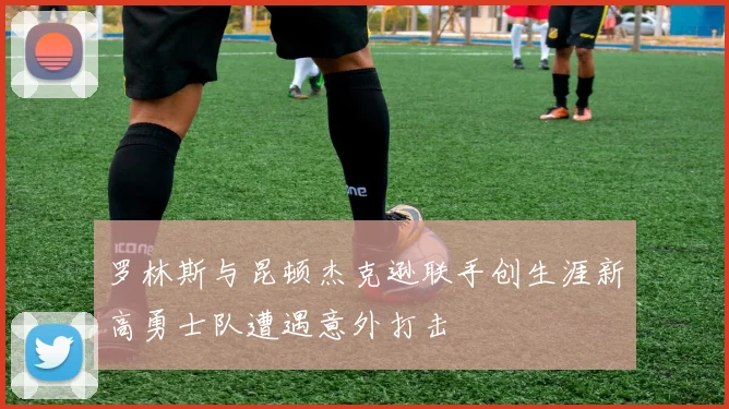 罗林斯与昆顿杰克逊联手创生涯新高勇士队遭遇意外打击