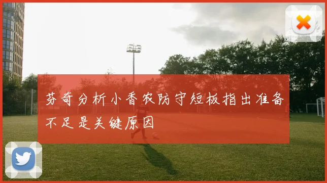芬奇分析小香农防守短板指出准备不足是关键原因