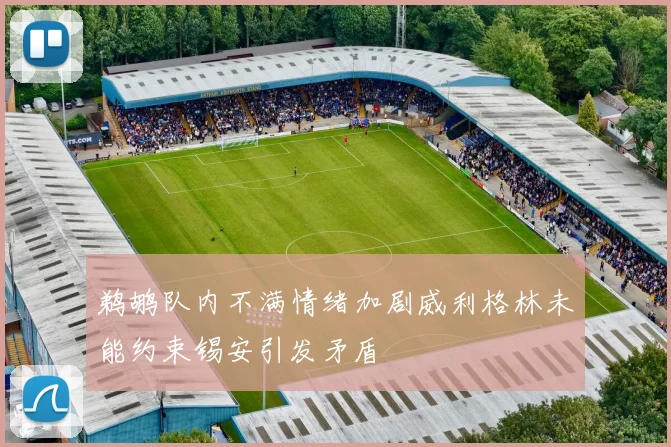 鹈鹕队内不满情绪加剧威利格林未能约束锡安引发矛盾