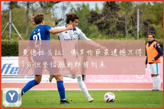 曼德拉戈拉：佛罗伦萨虽遗憾只得1分但坚信胜利即将到来