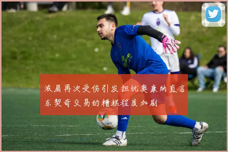 浓眉再次受伤引发担忧奥康纳直言东契奇交易的糟糕程度加剧