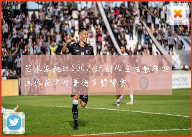 艺术家耗时500小时创作巨幅勒布朗画作获字母哥德罗赞赞赏