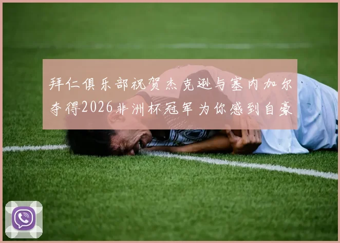拜仁俱乐部祝贺杰克逊与塞内加尔夺得2026非洲杯冠军为你感到自豪