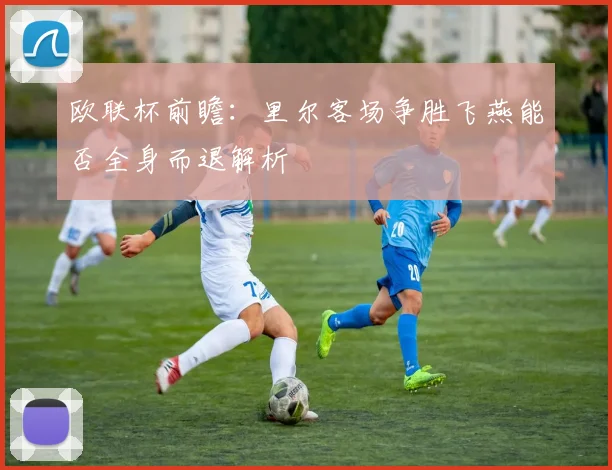 欧联杯前瞻：里尔客场争胜飞燕能否全身而退解析