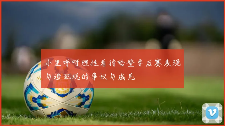 小里呼吁理性看待哈登季后赛表现与造犯规的争议与成见