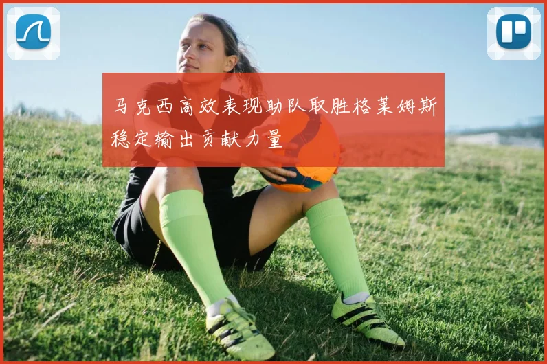马克西高效表现助队取胜格莱姆斯稳定输出贡献力量