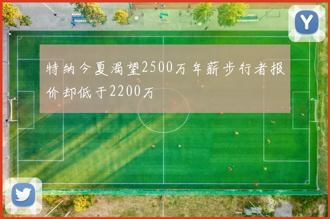 特纳今夏渴望2500万年薪步行者报价却低于2200万